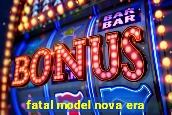 fatal model nova era